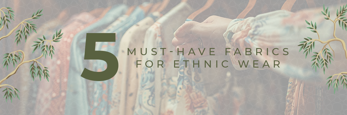 5 Must-have Fabrics for Ethnic Wear